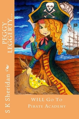 Peggy Leggerty WILL Go To Pirate Academy: A Hornswaggling Pirate Adventure for 7 - 11 Year Olds