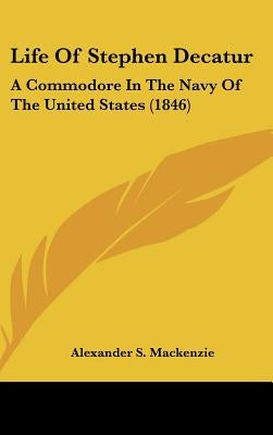 Life Of Stephen Decatur: A Commodore In The Navy Of The United States (1846)
