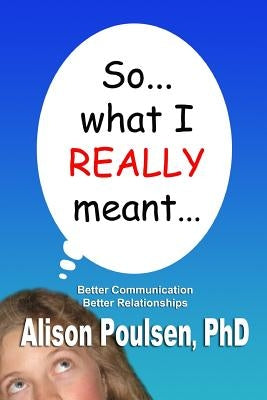 So... what I REALLY meant...: Better Communication Better Relationships