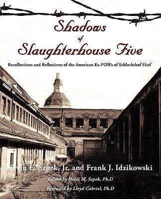 Shadows of Slaughterhouse Five: Recollections and Reflections of the Ex-POWs of Schlachthof Fnf, Dresden, Germany