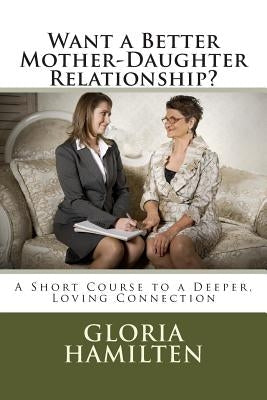 Want a Better Mother-Daughter Relationship?: A Short Course to a Deeper, Loving Connection