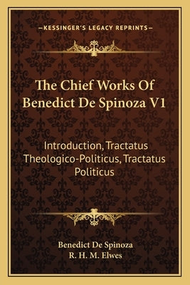 The Chief Works Of Benedict De Spinoza V1: Introduction, Tractatus Theologico-Politicus, Tractatus Politicus