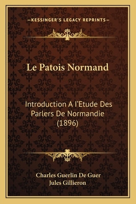 Le Patois Normand: Introduction A I'Etude Des Parlers De Normandie (1896)