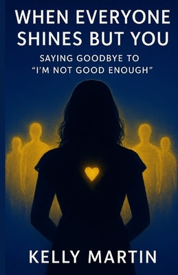 When Everyone Shines But You: Saying Goodbye To 'I'm Not Good Enough'