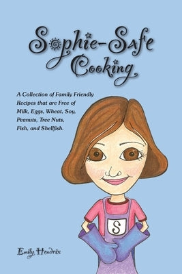Sophie-Safe Cooking: A Collection of Family Friendly Recipes That are Free of Milk, Eggs, Wheat, Soy, Peanuts, Tree Nuts, Fish and Shellfish
