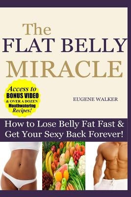 How to Lose Belly Fat Fast and Get Your Sexy Back Forever: The Flat Belly Miracle