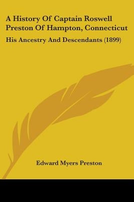 A History Of Captain Roswell Preston Of Hampton, Connecticut: His Ancestry And Descendants (1899)