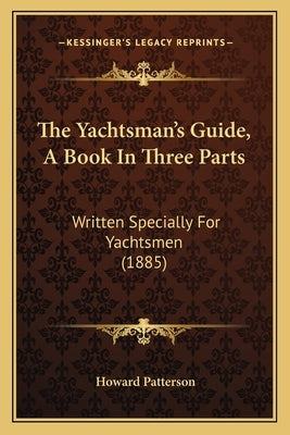 The Yachtsman's Guide, A Book In Three Parts: Written Specially For Yachtsmen (1885)