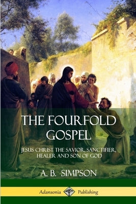 The Fourfold Gospel: Jesus Christ the Savior, Sanctifier, Healer and Son of God