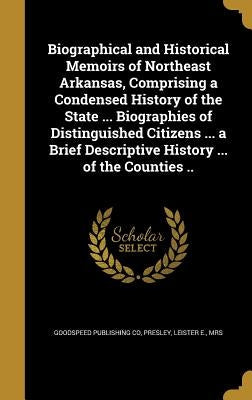Biographical and Historical Memoirs of Northeast Arkansas, Comprising a Condensed History of the State ... Biographies of Distinguished Citizens ... a