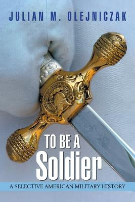 To Be A Soldier: A Selective American Military History