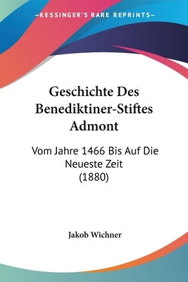 Geschichte Des Benediktiner-Stiftes Admont: Vom Jahre 1466 Bis Auf Die Neueste Zeit (1880)