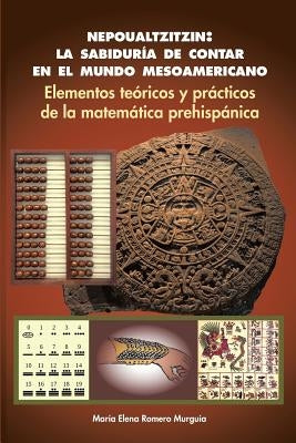 Nepoualtzitzin: la sabiduría de contar en el mundo mesoamericano: Elementos teóricos y prácticos de la matemática prehispánica