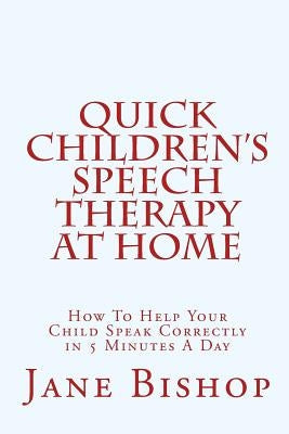 Quick Children's Speech Therapy At Home: How To Help Your Child Speak Correctly in 5 Minutes A Day
