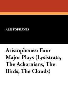 Aristophanes: Four Major Plays: Four Major Plays (Lysistrata, the Acharnians, the Birds, the Clouds)