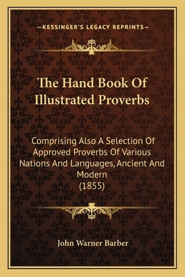 The Hand Book Of Illustrated Proverbs: Comprising Also A Selection Of Approved Proverbs Of Various Nations And Languages, Ancient And Modern (1855)