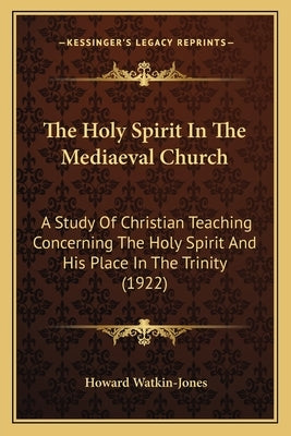The Holy Spirit In The Mediaeval Church: A Study Of Christian Teaching Concerning The Holy Spirit And His Place In The Trinity (1922)