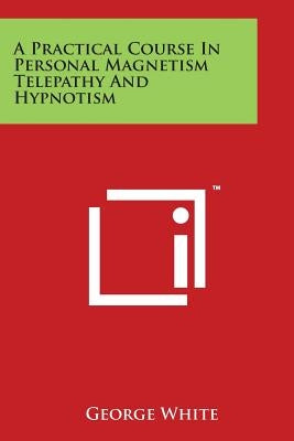 A Practical Course In Personal Magnetism Telepathy And Hypnotism
