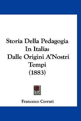 Storia Della Pedagogia In Italia: Dalle Origini A'Nostri Tempi (1883)