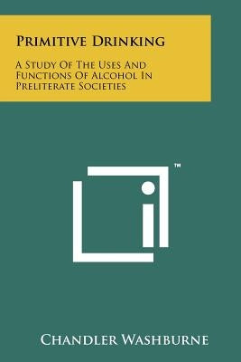 Primitive Drinking: A Study Of The Uses And Functions Of Alcohol In Preliterate Societies