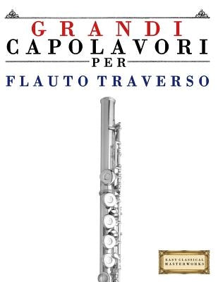 Grandi Capolavori Per Flauto Traverso: Pezzi Facili Di Bach, Beethoven, Brahms, Handel, Haydn, Mozart, Schubert, Tchaikovsky, Vivaldi E Wagner