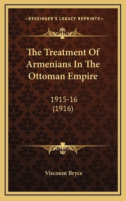 The Treatment Of Armenians In The Ottoman Empire: 1915-16 (1916)