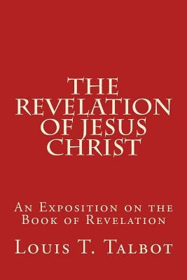 The Revelation of Jesus Christ: An Exposition on the Book of Revelation