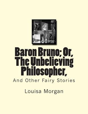 Baron Bruno; Or, The Unbelieving Philosopher,: And Other Fairy Stories