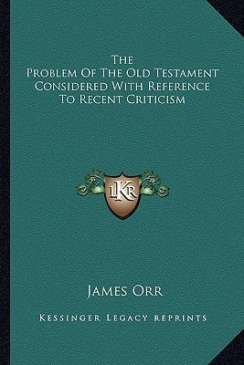 The Problem Of The Old Testament Considered With Reference To Recent Criticism