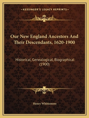 Our New England Ancestors And Their Descendants, 1620-1900: Historical, Genealogical, Biographical (1900)