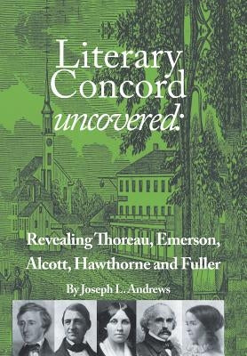 Literary Concord Uncovered: Revealing Emerson, Thoreau, Alcott, Hawthorne, and Fuller