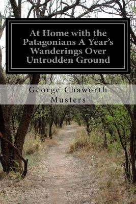 At Home with the Patagonians A Year's Wanderings Over Untrodden Ground
