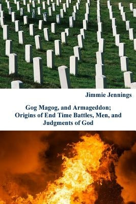 Gog Magog, and Armageddon: Origins of End Time Battles, Men; and Judgments of God