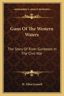 Guns Of The Western Waters: The Story Of River Gunboats In The Civil War