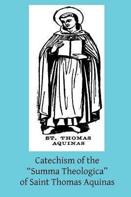 Catechism of the "Summa Theologica" of Saint Thomas Aquinas: For the Use of the Faithful