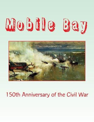 Mobile Bay: 150th Anniversary of the Civil War: A Pictorial Review of Action of Mobile Bay at Fort Blakely, Fort Gaines, Fort Morg