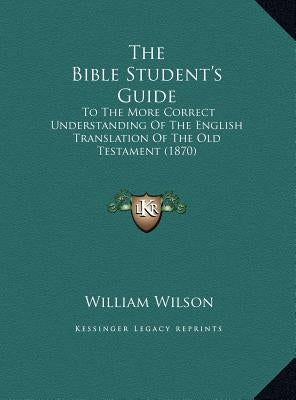 The Bible Student's Guide: To The More Correct Understanding Of The English Translation Of The Old Testament (1870)