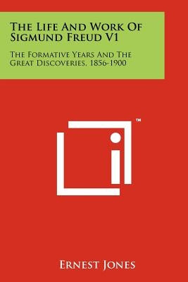 The Life And Work Of Sigmund Freud V1: The Formative Years And The Great Discoveries, 1856-1900
