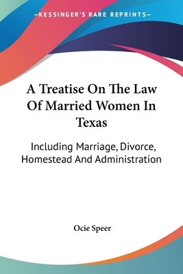 A Treatise On The Law Of Married Women In Texas: Including Marriage, Divorce, Homestead And Administration