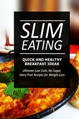 Slim Eating - Quick and Healthy Breakfast Ideas: Skinny Recipes for Fat Loss and a Flat Belly