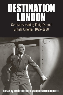 Destination London: German-Speaking Emigrés and British Cinema, 1925-1950