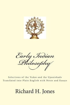 Early Indian Philosophy: Selections of the Vedas and the Upanishads Translated into Plain English with Notes and Essays