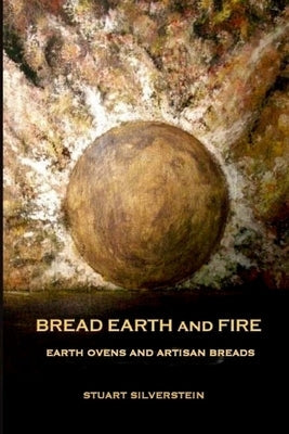 Bread Earth and Fire: Earth Ovens and Artisan Breads