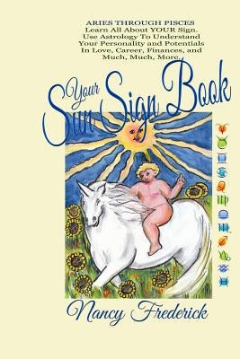 Your Sun Sign Book: Aries Through Pisces. Learn All About YOUR Sign: Use Astrology To Understand Your Personality and Potentials In Love,