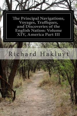The Principal Navigations, Voyages, Traffiques, and Discoveries of the English Nation: Volume XIV, America Part III