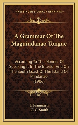 A Grammar Of The Maguindanao Tongue: According To The Manner Of Speaking It In The Interior And On The South Coast Of The Island Of Mindanao (1906)