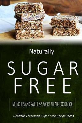 Naturally Sugar-Free - Munchies and Sweet & Savory Breads Cookbook: Delicious Sugar-Free and Diabetic-Friendly Recipes for the Health-Conscious