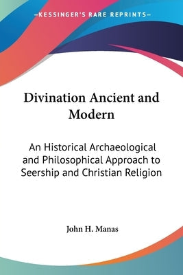 Divination Ancient and Modern: An Historical Archaeological and Philosophical Approach to Seership and Christian Religion