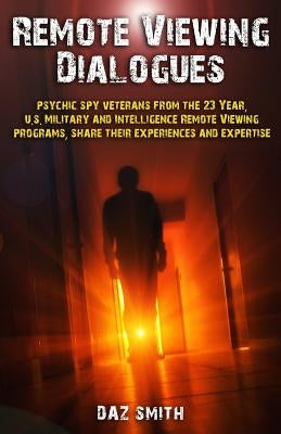 Remote Viewing Dialogues: Psychic spy veterans from the 23 Year, U.S. Military and Intelligence Remote Viewing programs, share their experiences