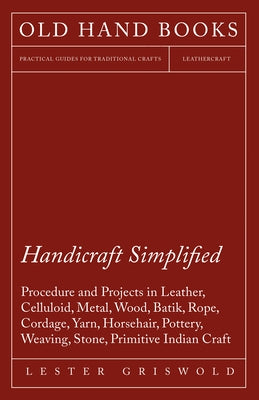 Handicraft Simplified Procedure and Projects in Leather, Celluloid, Metal, Wood, Batik, Rope, Cordage, Yarn, Horsehair, Pottery, Weaving, Stone, Primi